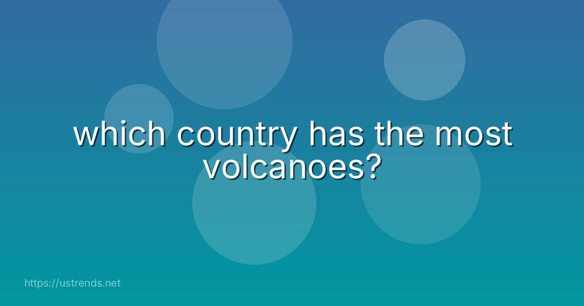 which country has the most volcanoes?