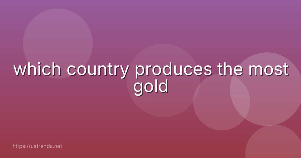 which country produces the most gold