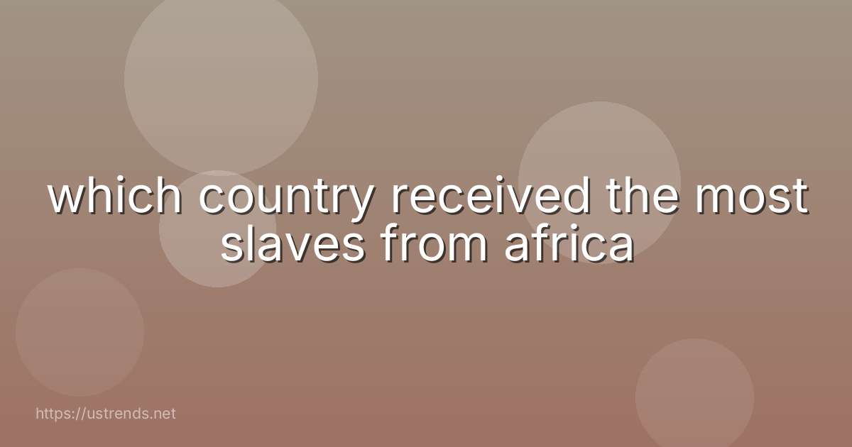 which country received the most slaves from africa