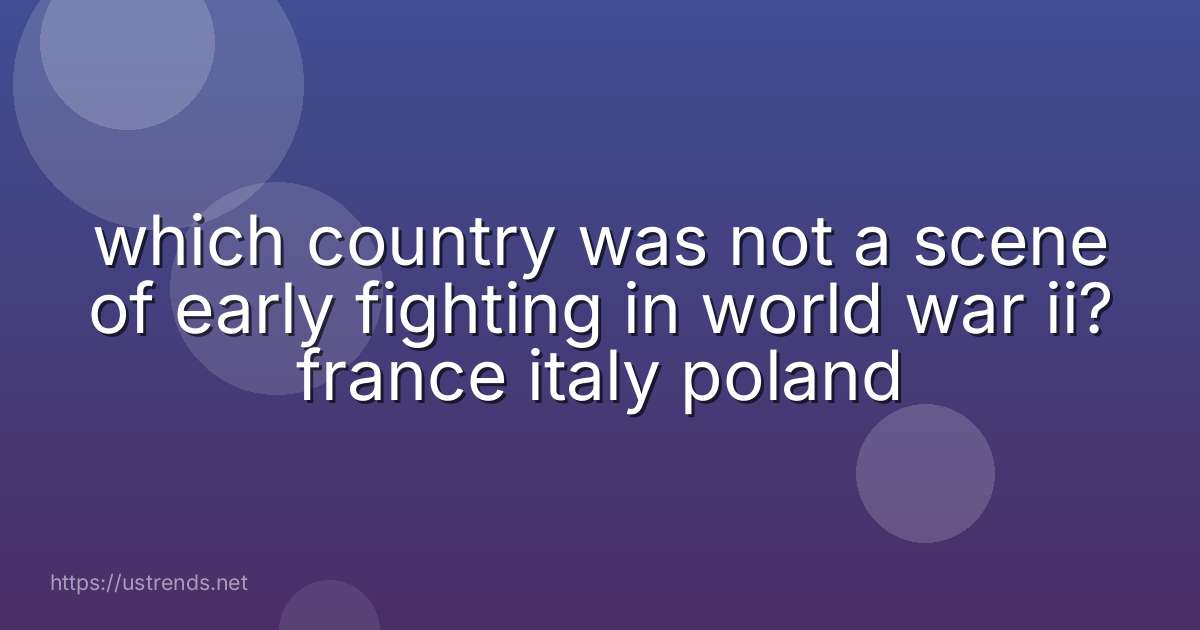 which country was not a scene of early fighting in world war ii? france italy poland