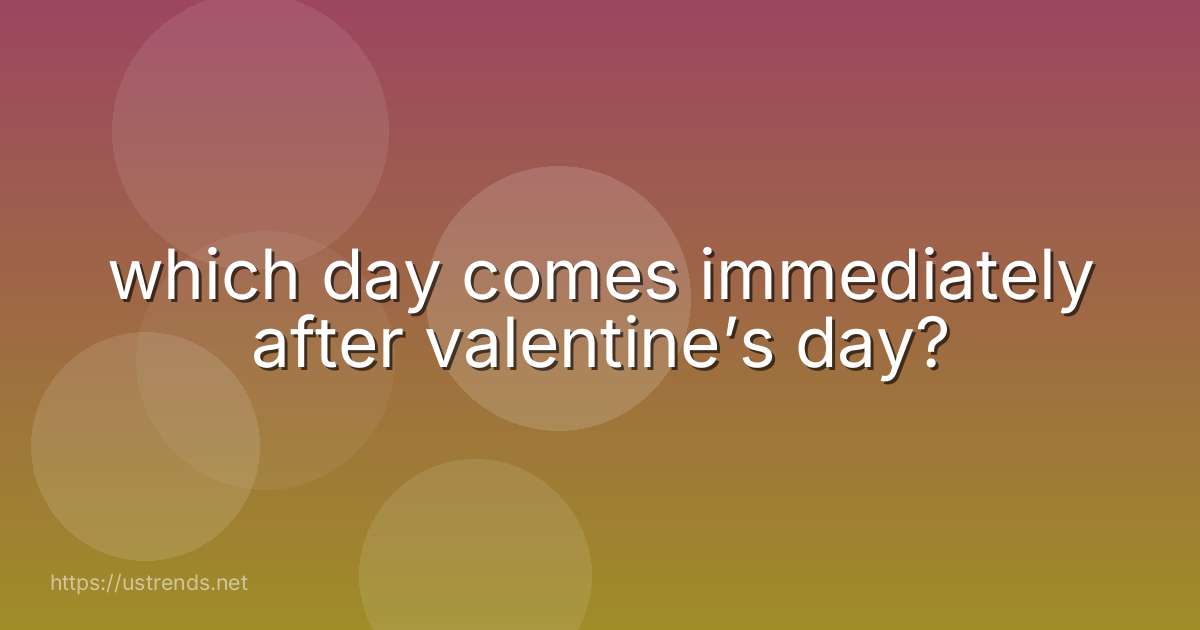 which day comes immediately after valentine’s day?
