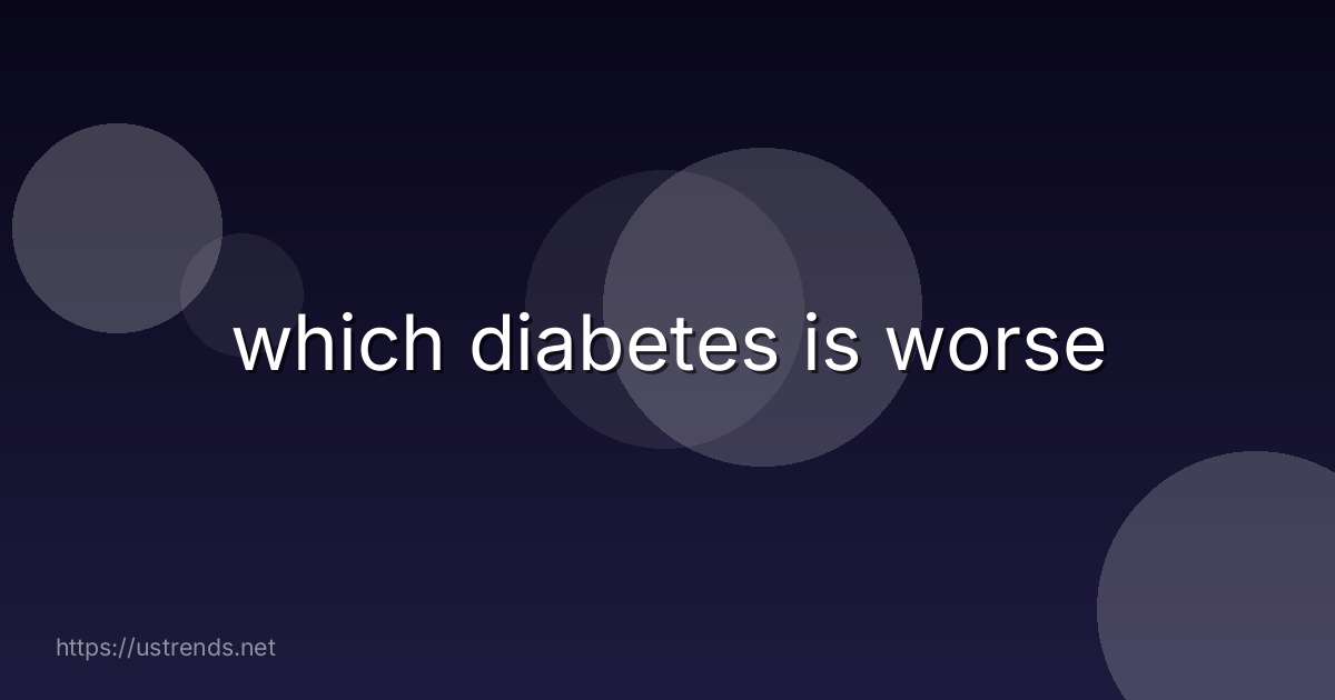 which diabetes is worse