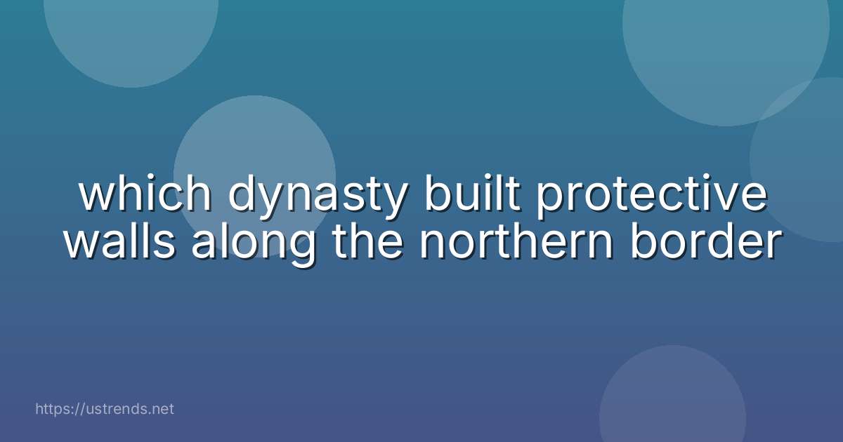which dynasty built protective walls along the northern border