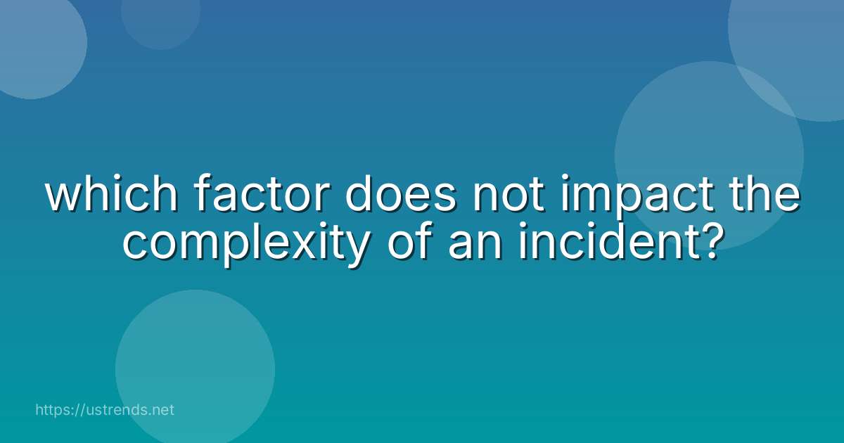 which factor does not impact the complexity of an incident?