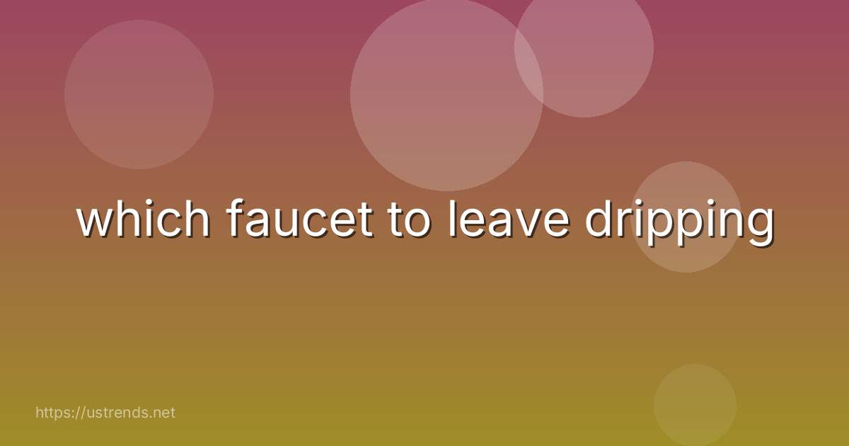 which faucet to leave dripping