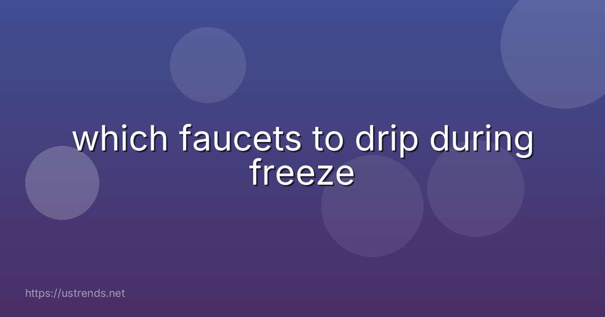 which faucets to drip during freeze