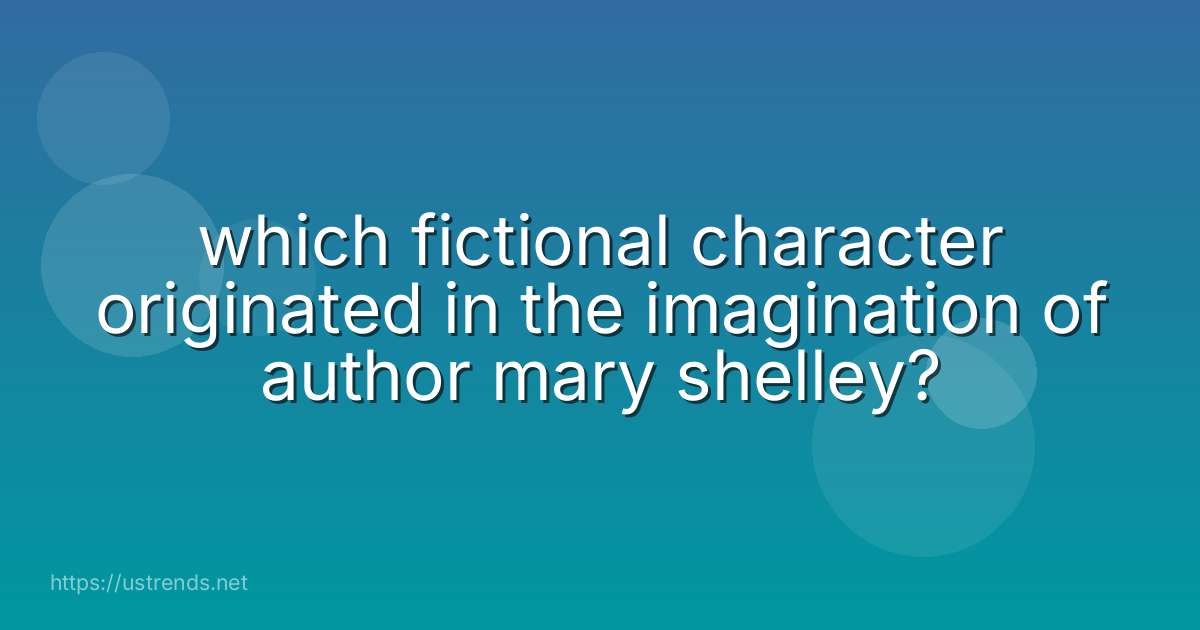 which fictional character originated in the imagination of author mary shelley?