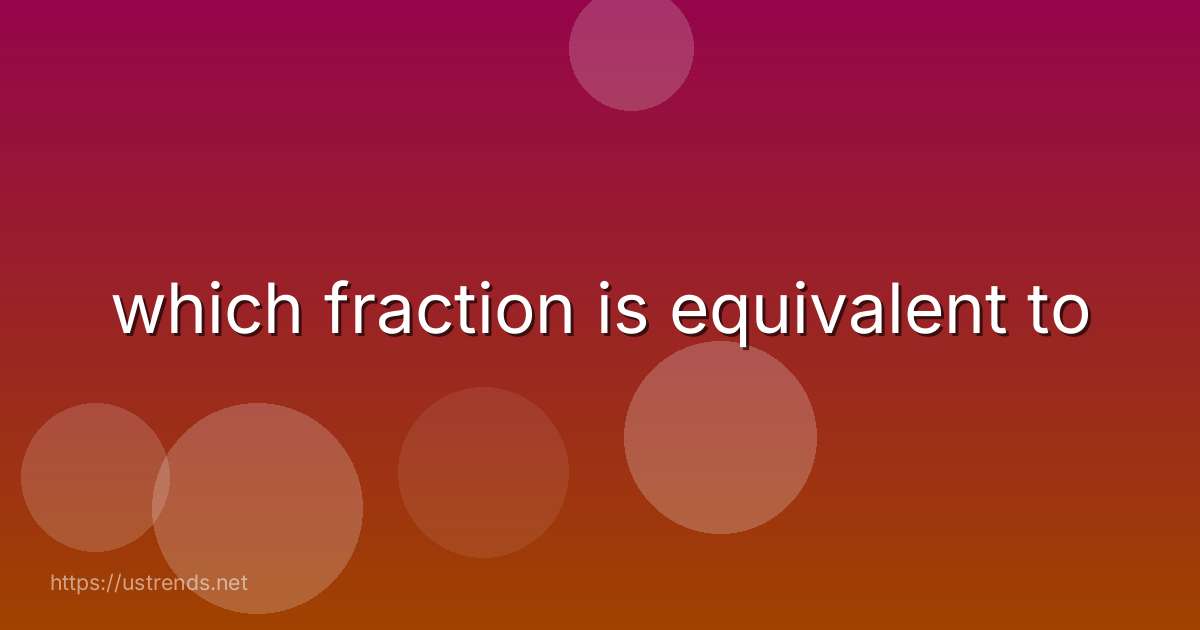 which fraction is equivalent to