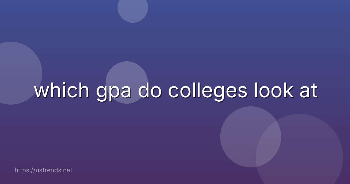 which gpa do colleges look at