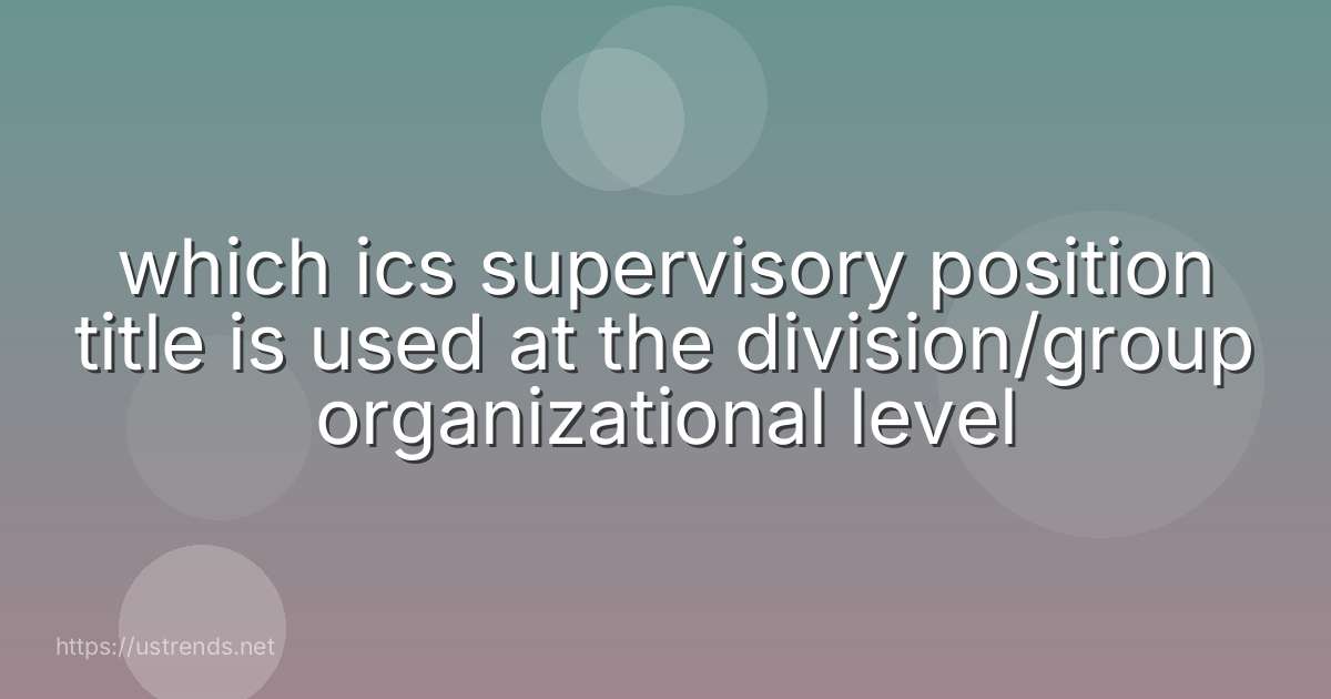 which ics supervisory position title is used at the division/group organizational level