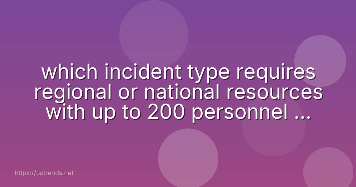which incident type requires regional or national resources with up to 200 personnel per operational period?