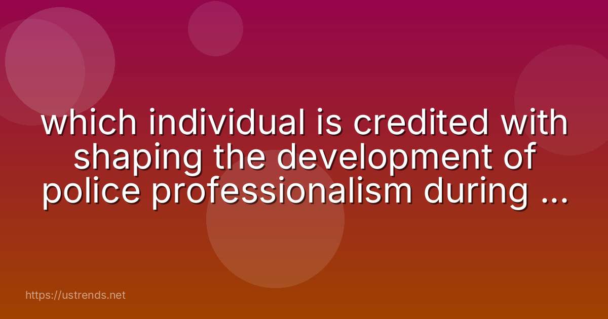 which individual is credited with shaping the development of police professionalism during the reform era?