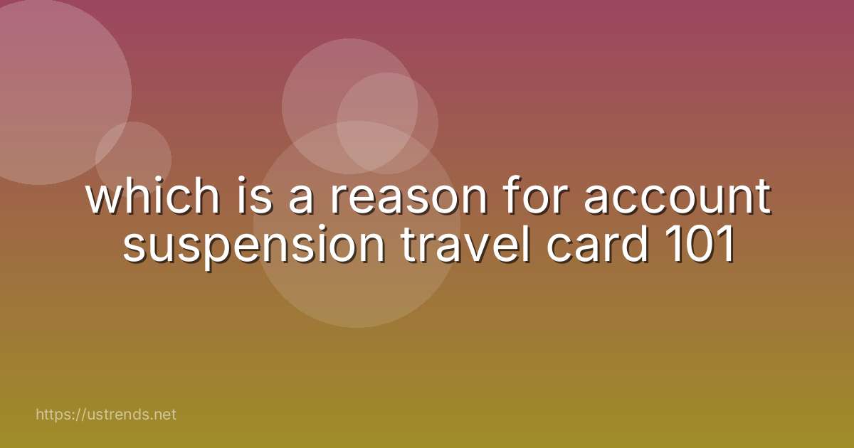 which is a reason for account suspension travel card 101