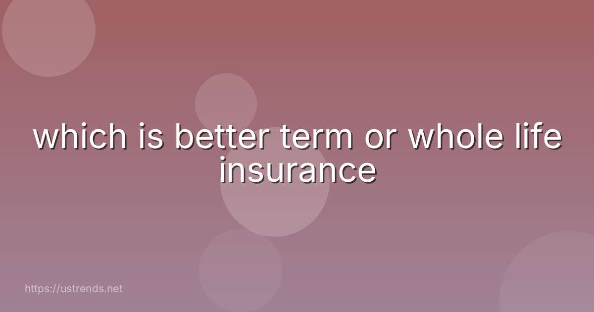 which is better term or whole life insurance