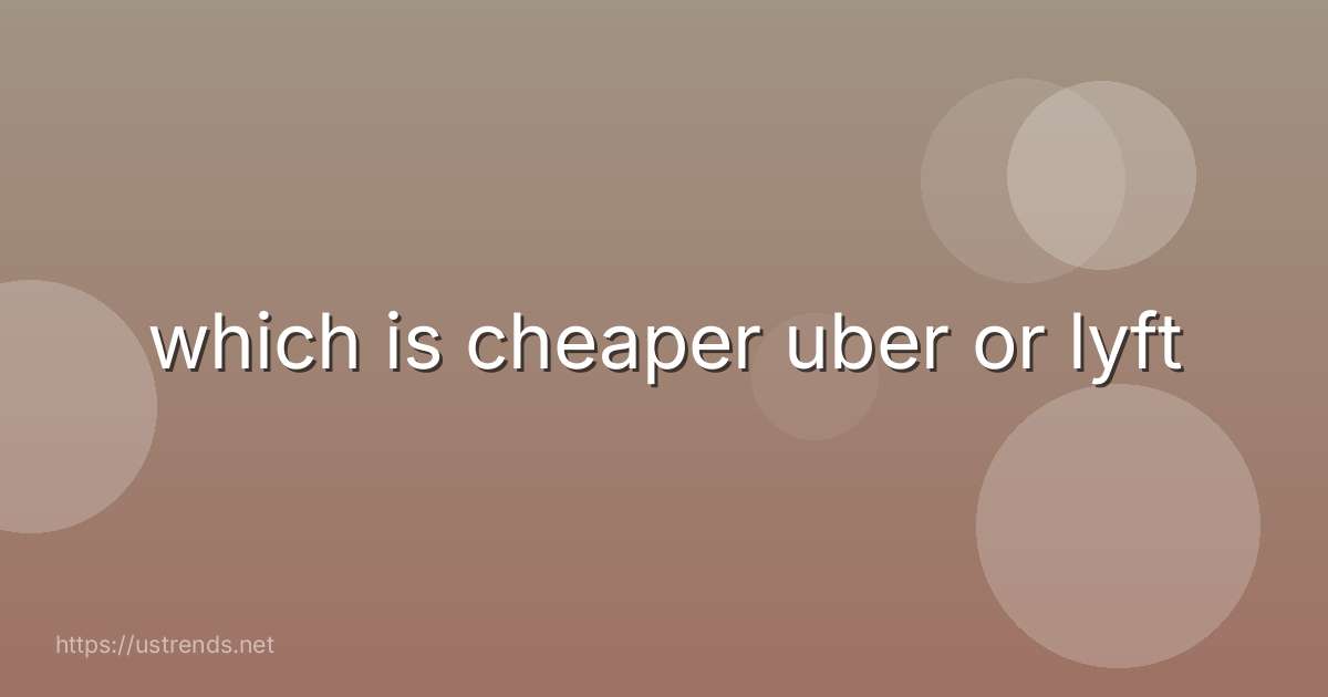 which is cheaper uber or lyft