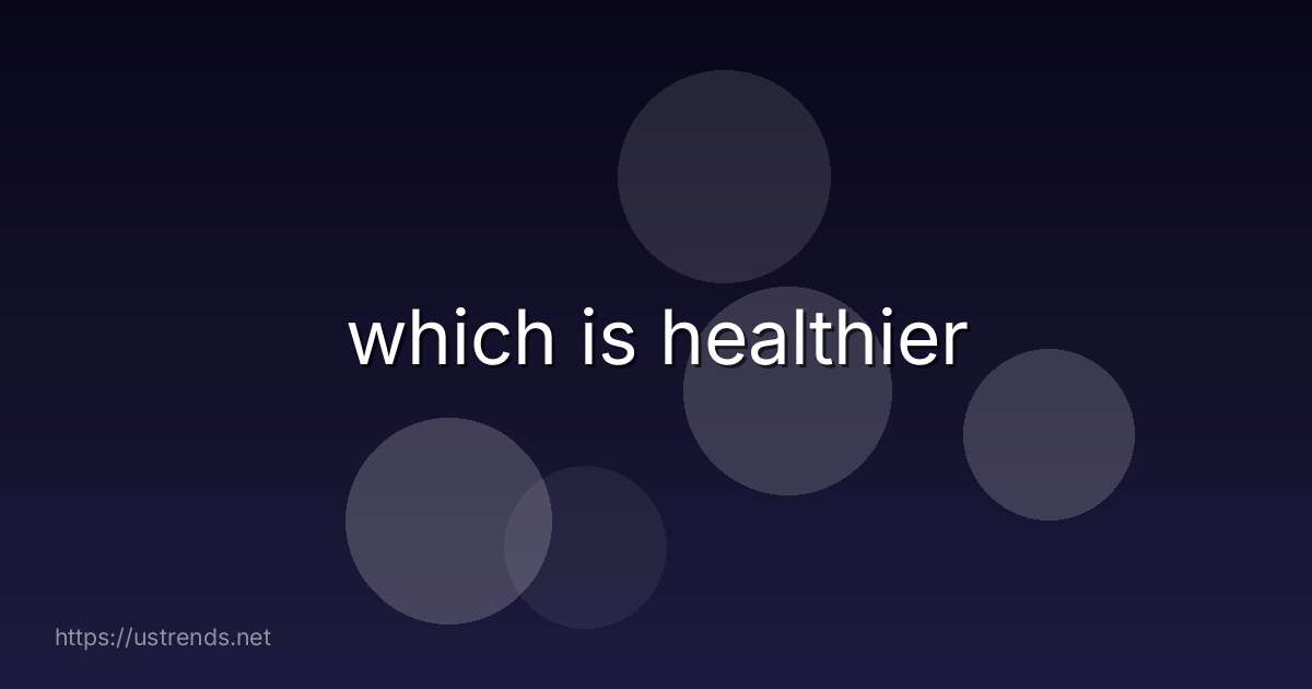 which is healthier