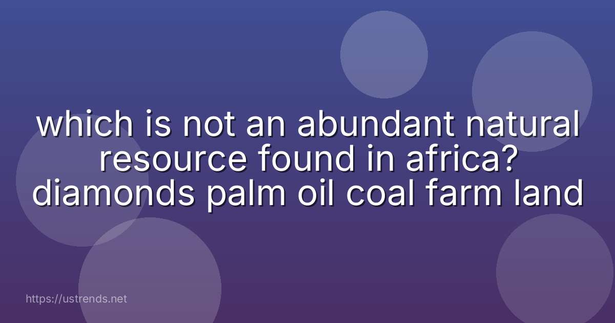 which is not an abundant natural resource found in africa? diamonds palm oil coal farm land