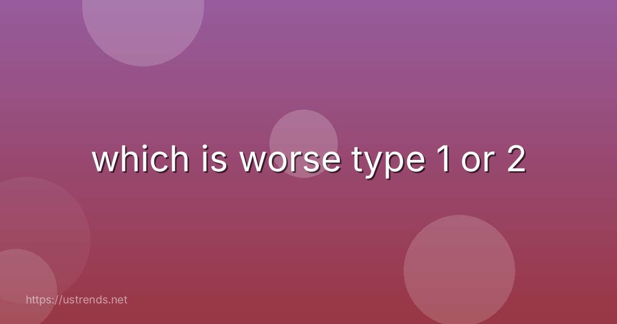 which is worse type 1 or 2