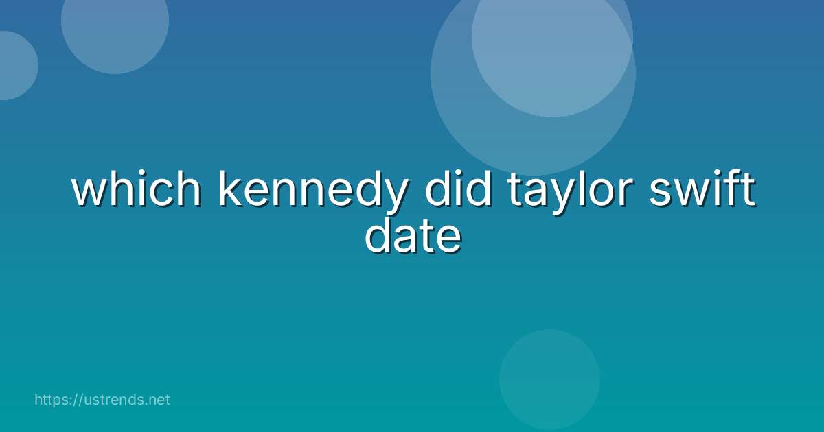 which kennedy did taylor swift date