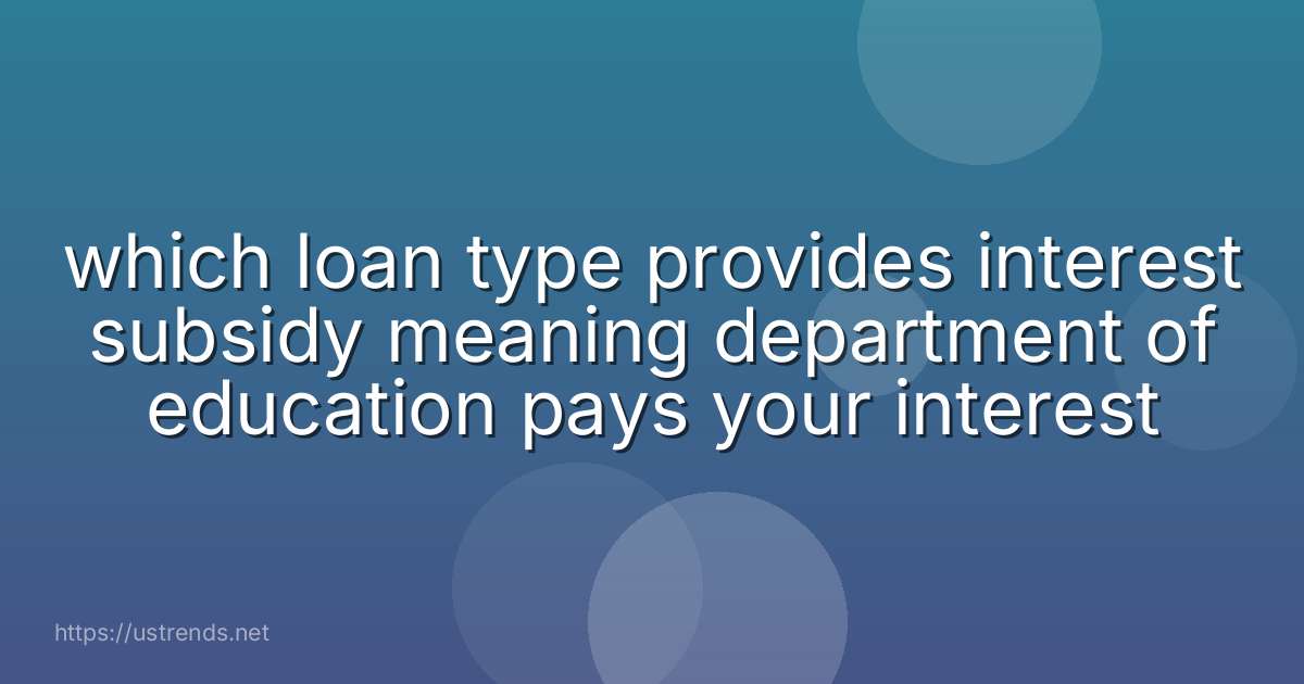 which loan type provides interest subsidy meaning department of education pays your interest