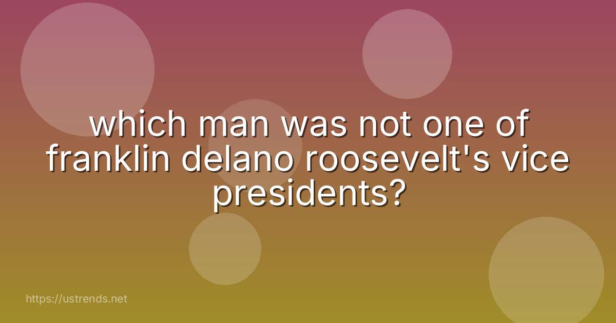 which man was not one of franklin delano roosevelt's vice presidents?