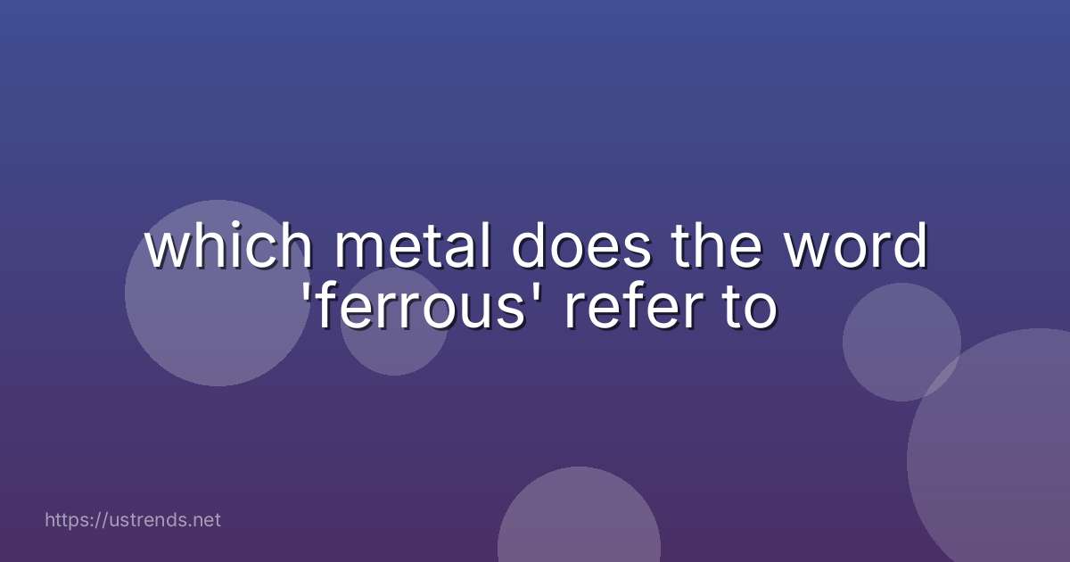 which metal does the word 'ferrous' refer to