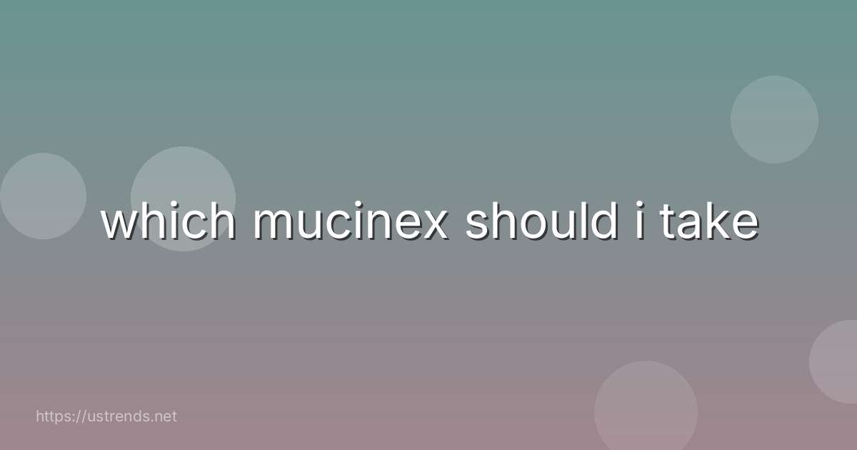which mucinex should i take