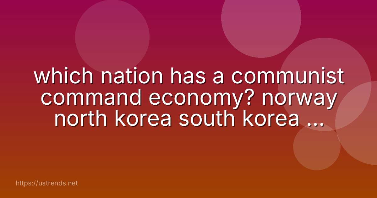 which nation has a communist command economy? norway north korea south korea the united states