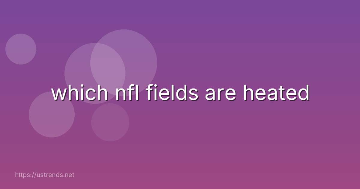 which nfl fields are heated