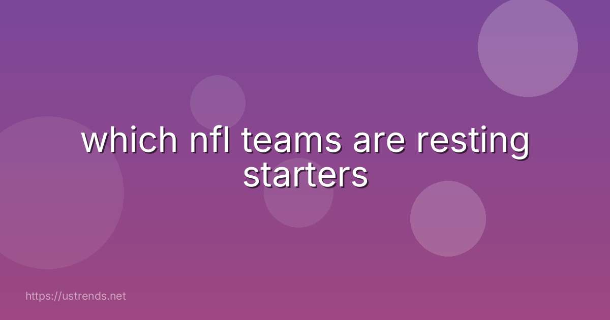 which nfl teams are resting starters