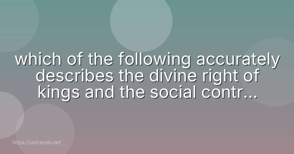 which of the following accurately describes the divine right of kings and the social contract theories?