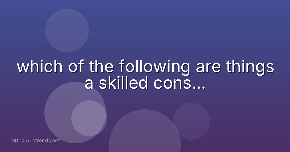 which of the following are things a skilled cons...