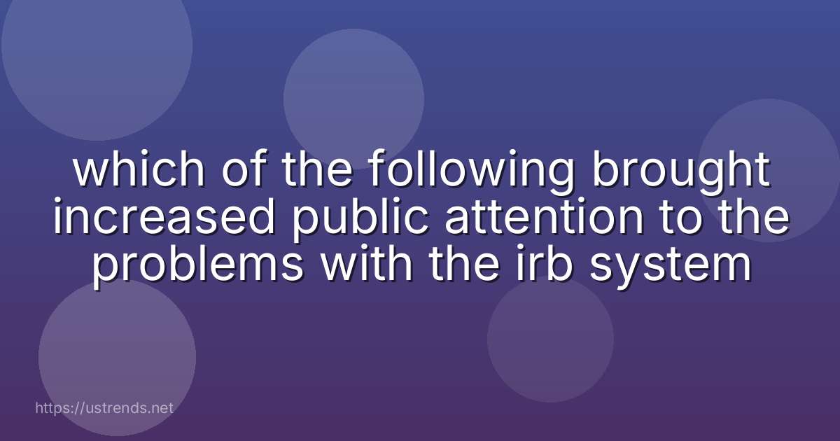which of the following brought increased public attention to the problems with the irb system