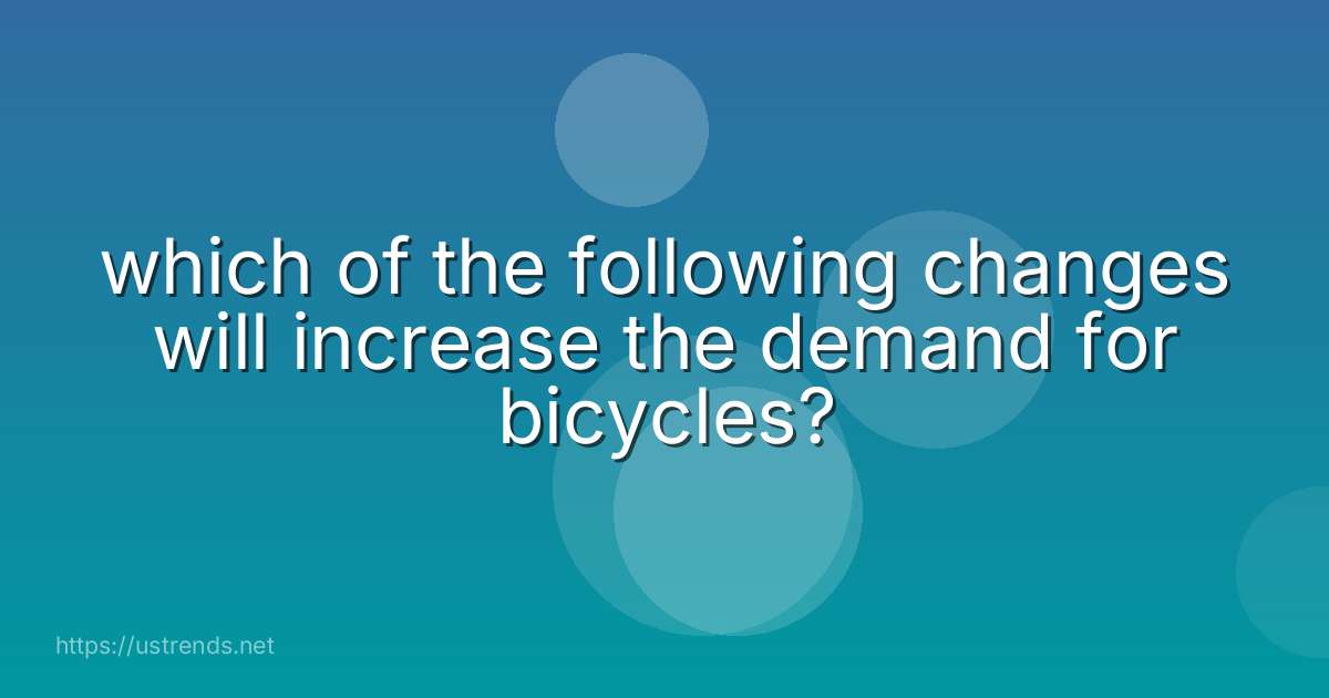 which of the following changes will increase the demand for bicycles?