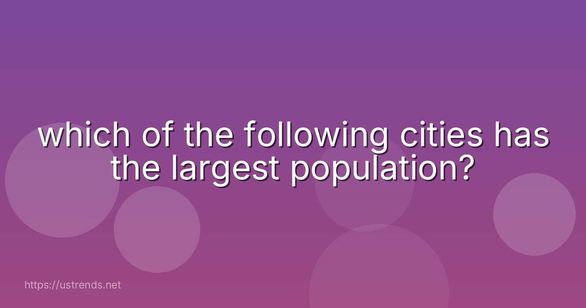 which of the following cities has the largest population?