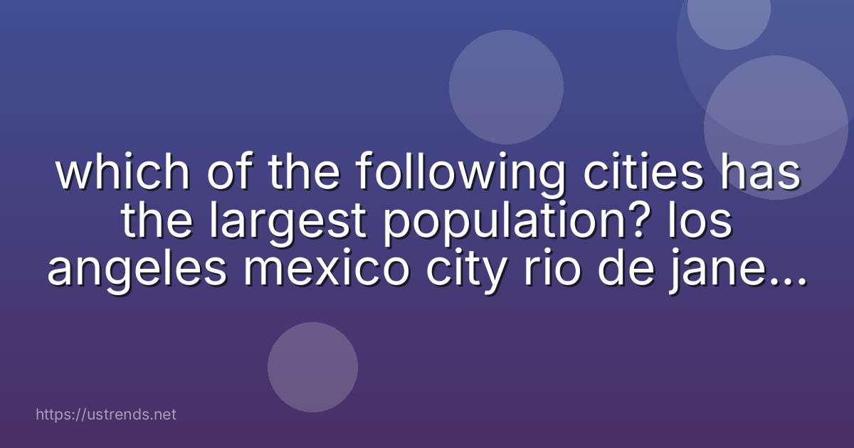 which of the following cities has the largest population? los angeles mexico city rio de janeiro new york city