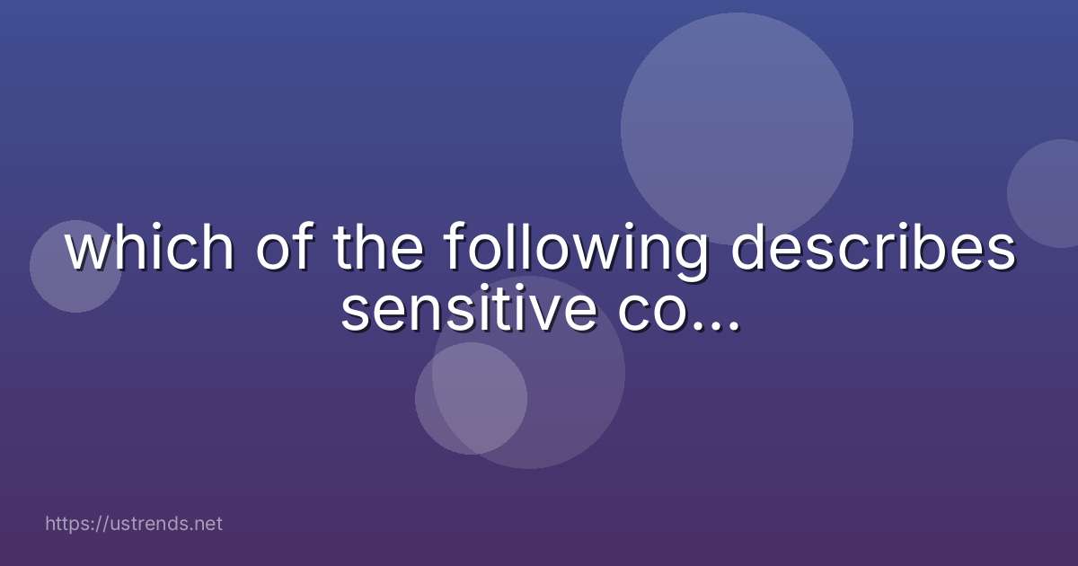 which of the following describes sensitive co...