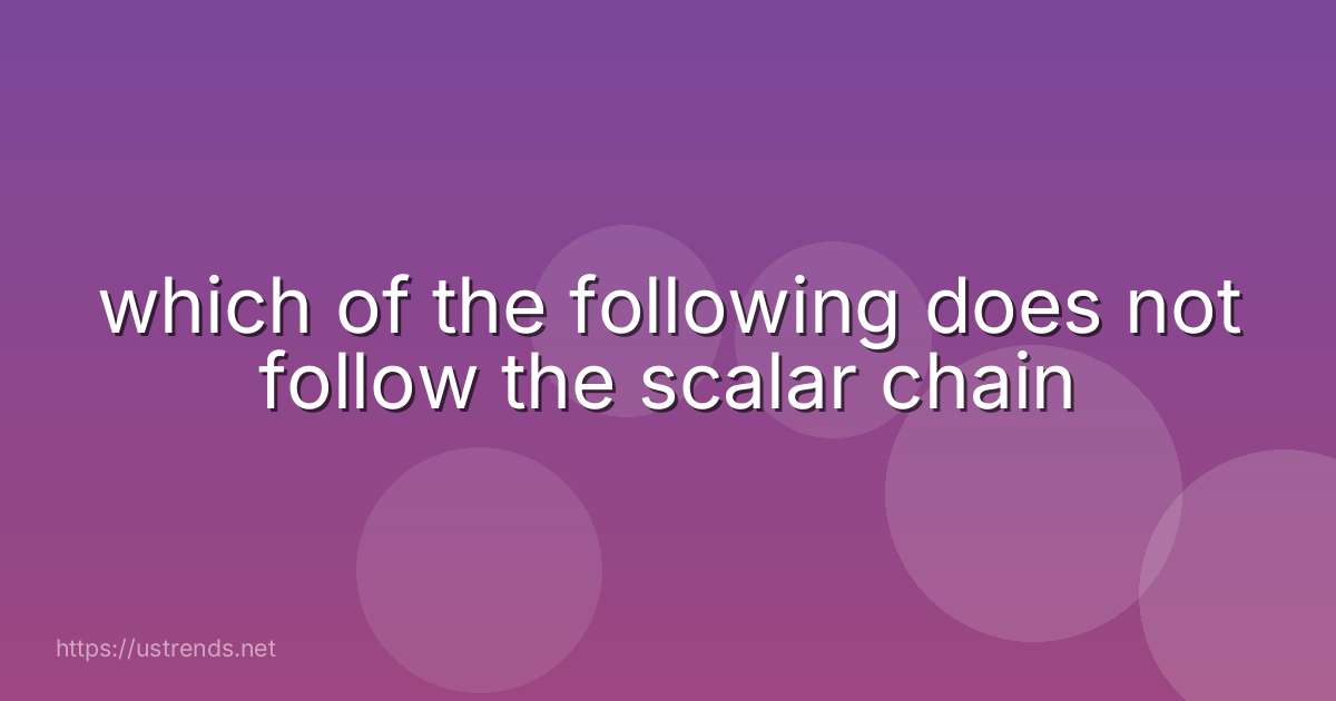 which of the following does not follow the scalar chain
