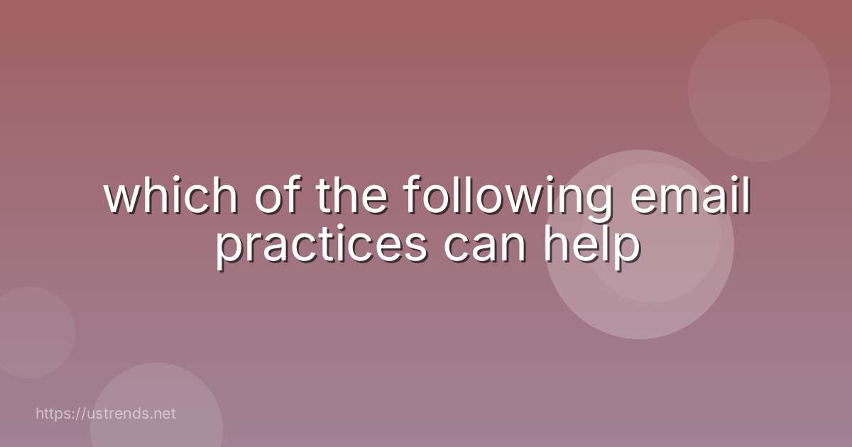 which of the following email practices can help