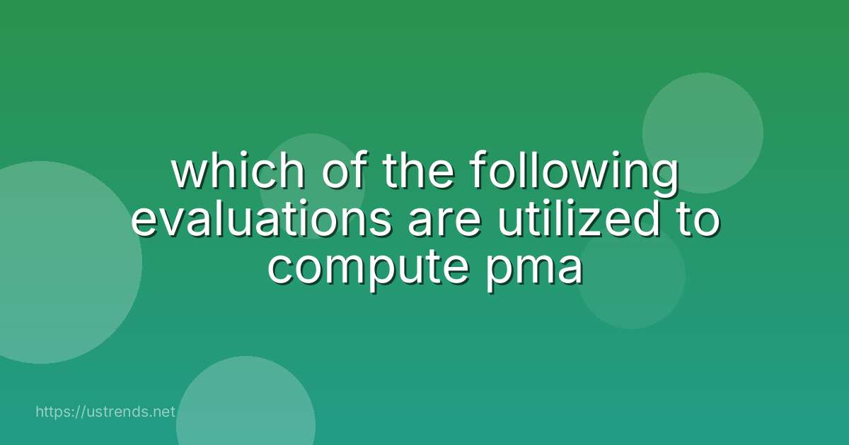 which of the following evaluations are utilized to compute pma