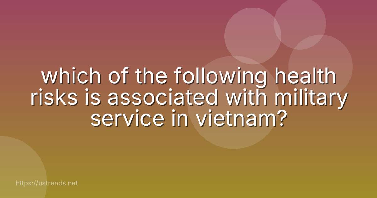 which of the following health risks is associated with military service in vietnam?