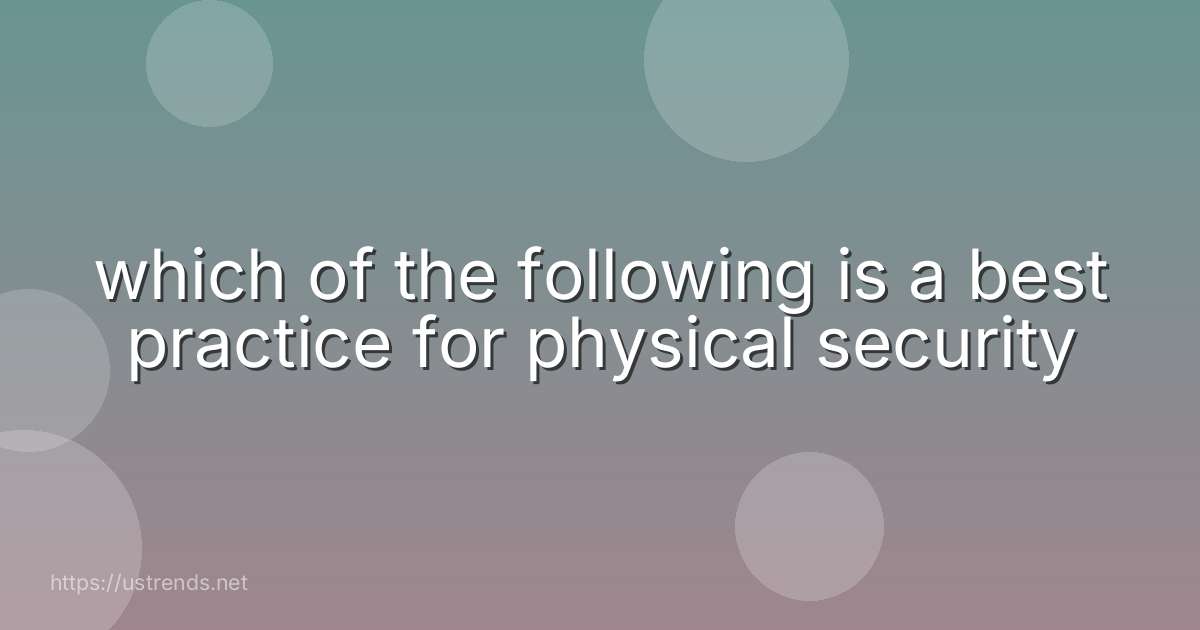 which of the following is a best practice for physical security