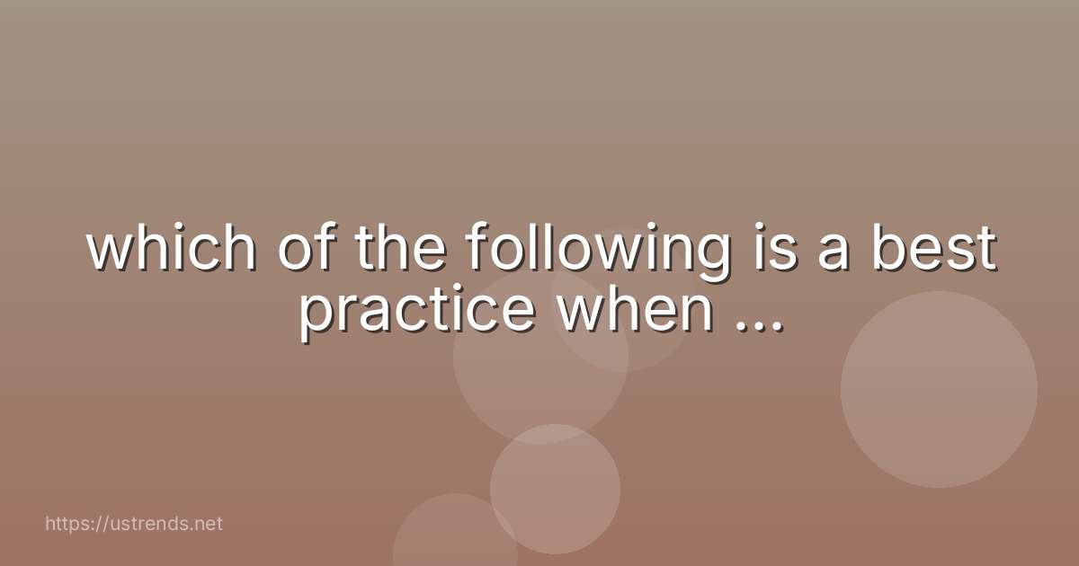 which of the following is a best practice when ...