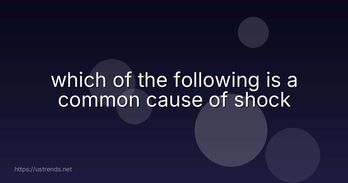 which of the following is a common cause of shock