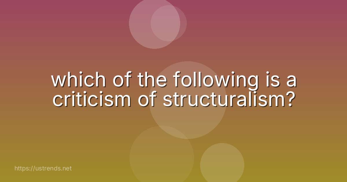 which of the following is a criticism of structuralism?