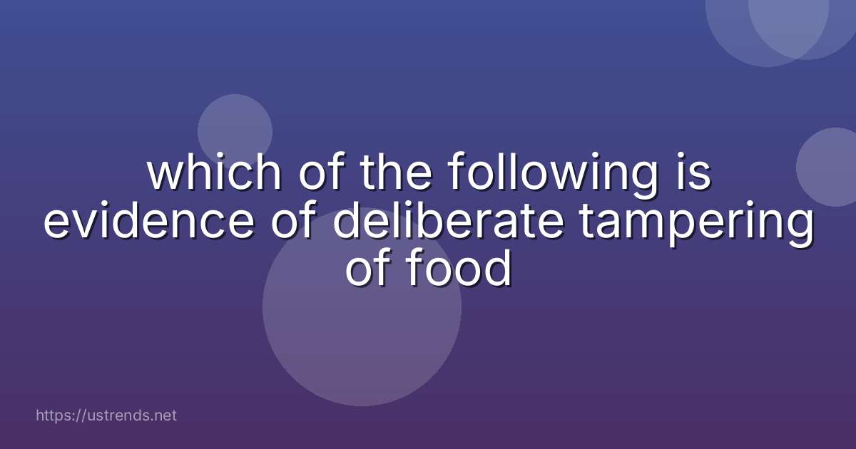 which of the following is evidence of deliberate tampering of food
