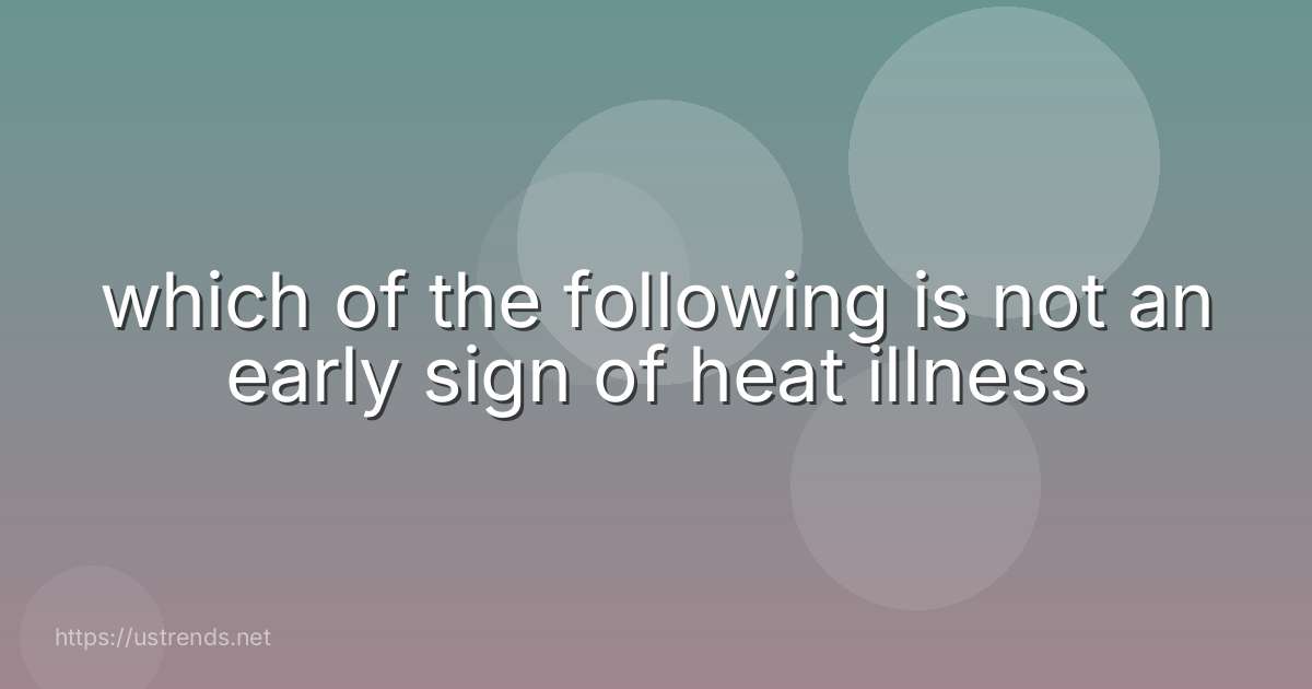which of the following is not an early sign of heat illness