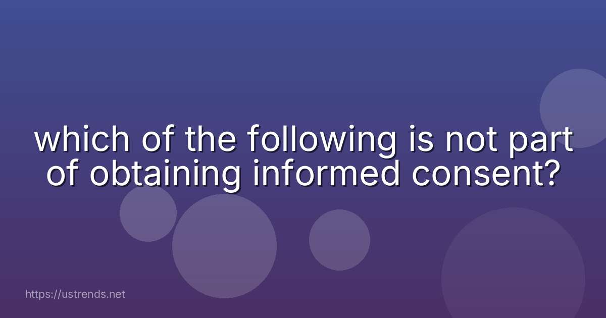 which of the following is not part of obtaining informed consent?