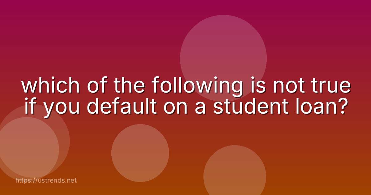 which of the following is not true if you default on a student loan?