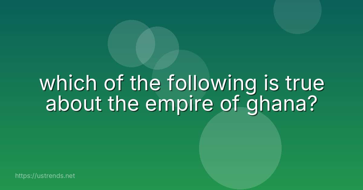 which of the following is true about the empire of ghana?